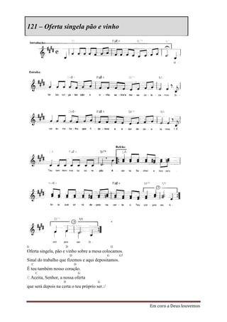 121 – Oferta singela pão e vinho




G                     D                             G
Oferta singela, pão e vinho sobre a mesa colocamos.
                          D                     G       G7
Sinal do trabalho que fizemos e aqui depositamos.
    C                         D
É teu também nosso coração.
        C                         G
/: Aceita, Senhor, a nossa oferta
                    D                   G
que será depois na certa o teu próprio ser.:/



                                                             Em coro a Deus louvemos
 