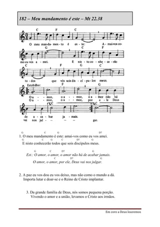 182 – Meu mandamento é este – Mt 22.38




 G                 C           G                      D7
1. O meu mandamento é este: amai-vos como eu vos amei.
 G             C       G           C         D7   G
  E nisto conhecerão todos que sois discípulos meus.
          G            C           D7             G
     Est.: O amor, o amor, o amor não há de acabar jamais.
                           C            D7             G
         O amor, o amor, por ele, Deus vai nos julgar.


2. A paz eu vos dou eu vos deixo, mas não como o mundo a dá.
   Importa lutar e doar-se e o Reino de Cristo implantar.


     3. Da grande família de Deus, nós somos pequena porção.
        Vivendo o amor e a união, levamos o Cristo aos irmãos.


                                                           Em coro a Deus louvemos
 