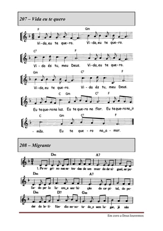 207 – Vida eu te quero




208 – Migrante




                         Em coro a Deus louvemos
 
