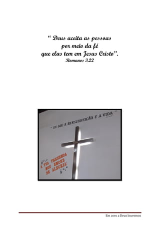 “ Deus aceita as pessoas
        por meio da fé
que elas tem em Jesus Cristo”.
         Romanos 3.22




                         Em coro a Deus louvemos
 