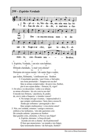 299 – Espírito Verdade




 G            D        G                 D
1. Espírito, Verdade, / em nós vem habitar;
  G            D       G                 D
 Difunde claridade, / o mal vem afastar!
      C                Am       D   C           D
 Derrama em nossa mente / do santo fogo o ardor,
      G           D7        C           G D     G
 que todos, fielmente, / confessem seu Senhor.
         2. Consolador querido, / por Cristo, o Salvador,
           nos foste prometido: / Ampara-nos na dor!
           Que as armas comprovadas / do povo teu, Senhor,
           por ti nos sejam dadas: / firmeza, fé, vigor!
3. Os tolos e os descrentes / estão a se ufanar;
  as armas eficientes / do céu vem tu nos dar!
  Concede-nos firmeza, / paciência, fé, poder,
  de, em ti, toda a fraqueza / e timidez vencer!
         4. No tempo em que vivemos, / imprescindível é
           que sempre confessemos / bem claro a nossa fé.
           Ainda que soframos / perseguição e dor –
           Que sempre enalteçamos / o teu eterno amor!
5. Nós, em verdade, estamos / castigo a merecer;
  embora a luz tenhamos, / nós não queremos crer.
  De coração ardente / peçamos ao Senhor:
  Que guarde a nós, clemente, /a Nova e seu fulgor!
         6. Espírito, derrama / a força divinal;
            Acende em nós a chama / da fé pentecostal!
           Ó faze que anunciemos / ao mundo o teu fulgor,
           Que testemunho demos / da Salvação, Senhor!

                                                             Em coro a Deus louvemos
 