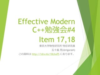 Effective Modern
C++勉強会#4
Item 17,18
東京大学物性研究所 特任研究員
五十嵐 亮(@rigarash)
この資料は http://1drv.ms/1DLhxPS にあります。
 