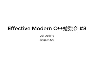 Effective Modern C++Effective Modern C++勉強会勉強会 #8#8
2015/08/19
@simizut22
 