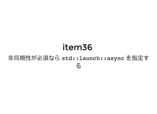 ⾮非同期性が必須なら⾮非同期性が必須なら std::launch::asyncstd::launch::async を指定すを指定す
るる
item36item36
 