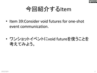 ؽB餹Item
? Item 39:Consider void futures for one-shot
event communication.
? 󥷥åȥ٥Ȥvoid futureʹȤ
Ƥߤ褦
2015/10/4 2
 