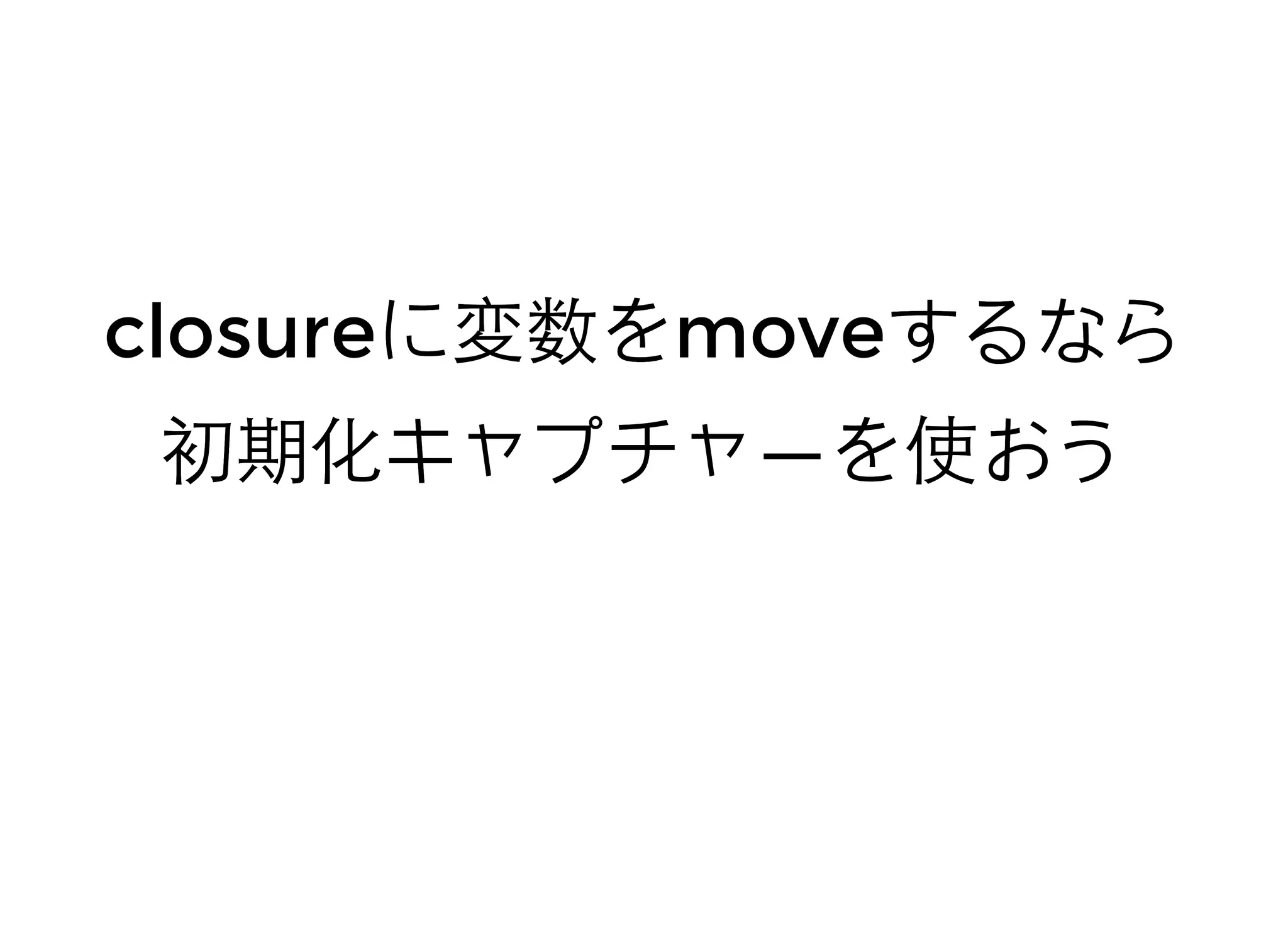 closureclosureに変数をに変数をmovemoveするならするなら
初期化キャプチャ初期化キャプチャ――を使おうを使おう
 