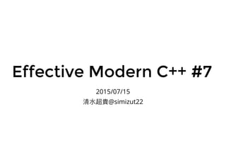 Effective Modern C++ #7Effective Modern C++ #7
2015/07/15
?ˮF@simizut22
 