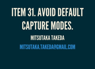 ITEM 31. AVOID DEFAULT
CAPTURE MODES.
MITSUTAKA TAKEDA
MITSUTAKA.TAKEDA@GMAIL.COM
 
