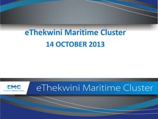 eThekwini Maritime Cluster
14 OCTOBER 2013

 