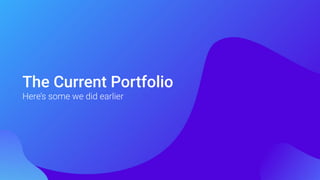 The Current Portfolio
Here’s some we did earlier
 