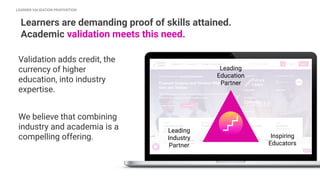 Validation adds credit, the
currency of higher
education, into industry
expertise.
We believe that combining
industry and ...