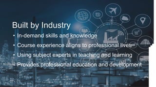 Built by Industry
• In-demand skills and knowledge
• Course experience aligns to professional lives
• Using subject expert...