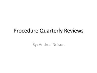 Procedure Quarterly Reviews

       By: Andrea Nelson
 