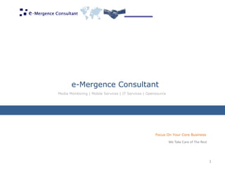 e-Mergence Consultant 
Media Monitoring | Mobile Services | IT Services | Opensource 
1 
Focus On Your Core Business 
We Take Care of The Rest  