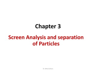 Chapter 3
Screen Analysis and separation
of Particles
Dr. Bilha Eshton
 