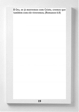 19
8 Ora, se já morremos com Cristo, cremos que
também com ele viveremos, (Romanos 6.8)
 