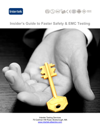 Insider’s Guide to Faster Safety & EMC Testing




                   Intertek Testing Services
             70 Codman Hill Road, Boxborough, MA
                  www.intertek-etlsemko.com
 