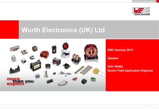 Wurth Electronics (UK) Ltd
1
EMC Seminar 2015
Speaker
Glen Wallis
Senior Field Application Engineer
 
