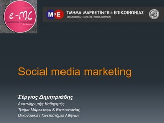 Social media marketing
Σέργιος Δημητριάδης
Αναπληρωτής Καθηγητής
Τμήμα Μάρκετινγκ & Επικοινωνίας
Οικονομικό Πανεπιστήμιο Αθηνών
 