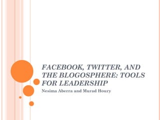 FACEBOOK, TWITTER, AND THE BLOGOSPHERE: TOOLS FOR LEADERSHIP  Nesima Aberra and Murad Houry 