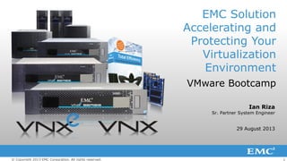 1© Copyright 2013 EMC Corporation. All rights reserved.
Ian Riza
Sr. Partner System Engineer
29 August 2013
EMC Solution
Accelerating and
Protecting Your
Virtualization
Environment
VMware Bootcamp
 