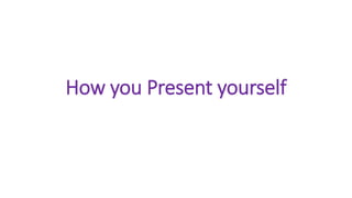 How you Present yourself
 