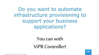 19© Copyright 2014 EMC Corporation. All rights reserved.© Copyright 2014 EMC Corporation. All rights reserved.
Do you want to automate
infrastructure provisioning to
support your business
applications?
You can with
ViPR Controller!
 