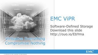 1© Copyright 2013 EMC Corporation. All rights reserved.
EMC ViPR
Software-Defined Storage
Download this slide
http://ouo.io/EbYma
Virtualize Everything
Compromise Nothing
 
