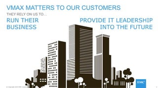 4© Copyright 2014 EMC Corporation. All rights reserved.© Copyright 2014 EMC Corporation. All rights reserved.
THEY RELY ON US TO…
VMAX MATTERS TO OUR CUSTOMERS
PROVIDE IT LEADERSHIP
INTO THE FUTURE
RUN THEIR
BUSINESS
 