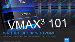 1© Copyright 2014 EMC Corporation. All rights reserved.© Copyright 2014 EMC Corporation. All rights reserved.
TITLE ALL CAPS
INTERNAL, DARK BACKGROUND
WIN THE HIGH END WITH VMAX3
COLIN GALLAGHER, SR. DIRECTOR VMAX PRODUCT MARKETING
 