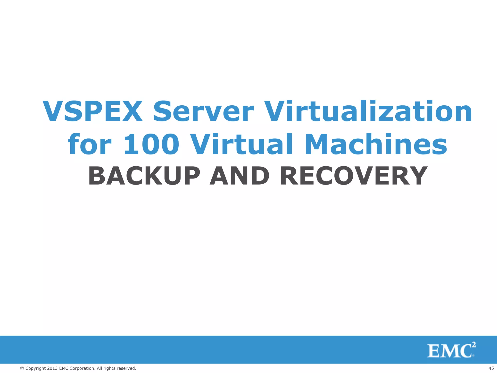 45© Copyright 2013 EMC Corporation. All rights reserved.
VSPEX Server Virtualization
for 100 Virtual Machines
BACKUP AND RECOVERY
 
