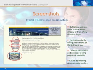 Screenshots   Typical welcome page on  em system Exhibitors arrive at show manual either directly or from show site after login  Navigation via the configurable menu on the left hand side General information and service ordering pages are available   Create advertising revenue opportunities 