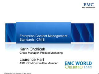 Enterprise Content Management Standards: CMIS Karin Ondricek Group Manager, Product Marketing Laurence Hart AIIM iECM Committee Member 