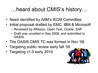 …heard about CMIS’s history…
• Need identified by AIIM’s iECM Committee
• Initial proposal drafted by EMC, IBM & Microsoft...
