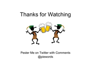 Thanks for Watching
Pester Me on Twitter with Comments
@piewords
 