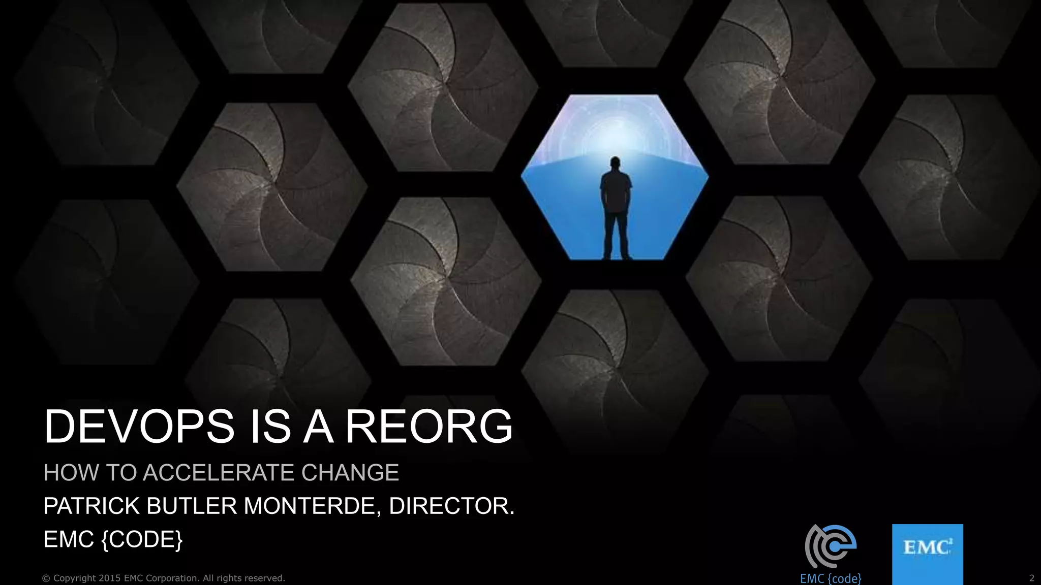 2© Copyright 2015 EMC Corporation. All rights reserved.
DEVOPS IS A REORG
HOW TO ACCELERATE CHANGE
PATRICK BUTLER MONTERDE, DIRECTOR.
EMC {CODE}
2© Copyright 2015 EMC Corporation. All rights reserved.
 