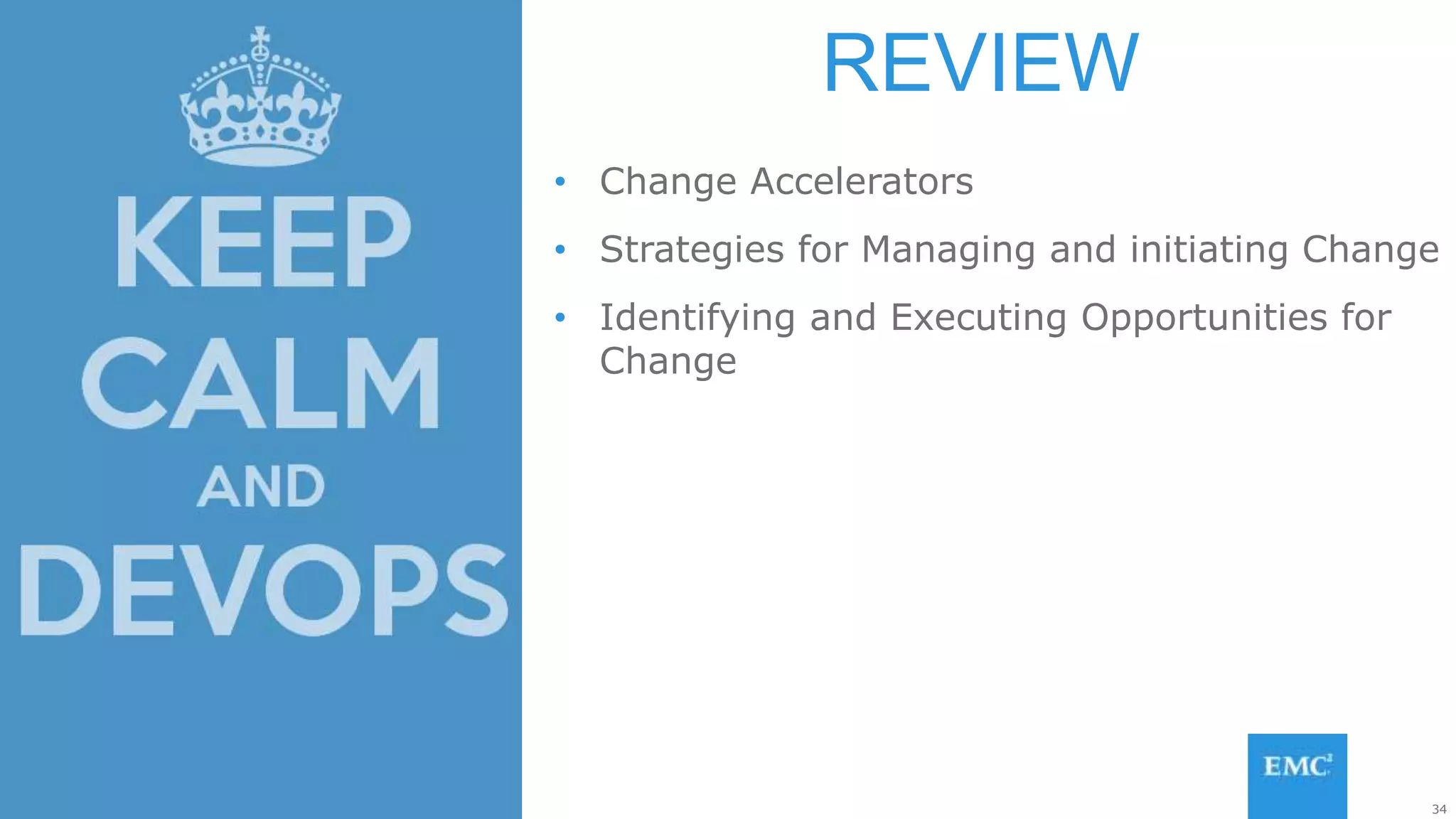 34© Copyright 2015 EMC Corporation. All rights reserved.
• Change Accelerators
• Strategies for Managing and initiating Change
• Identifying and Executing Opportunities for
Change
REVIEW
 