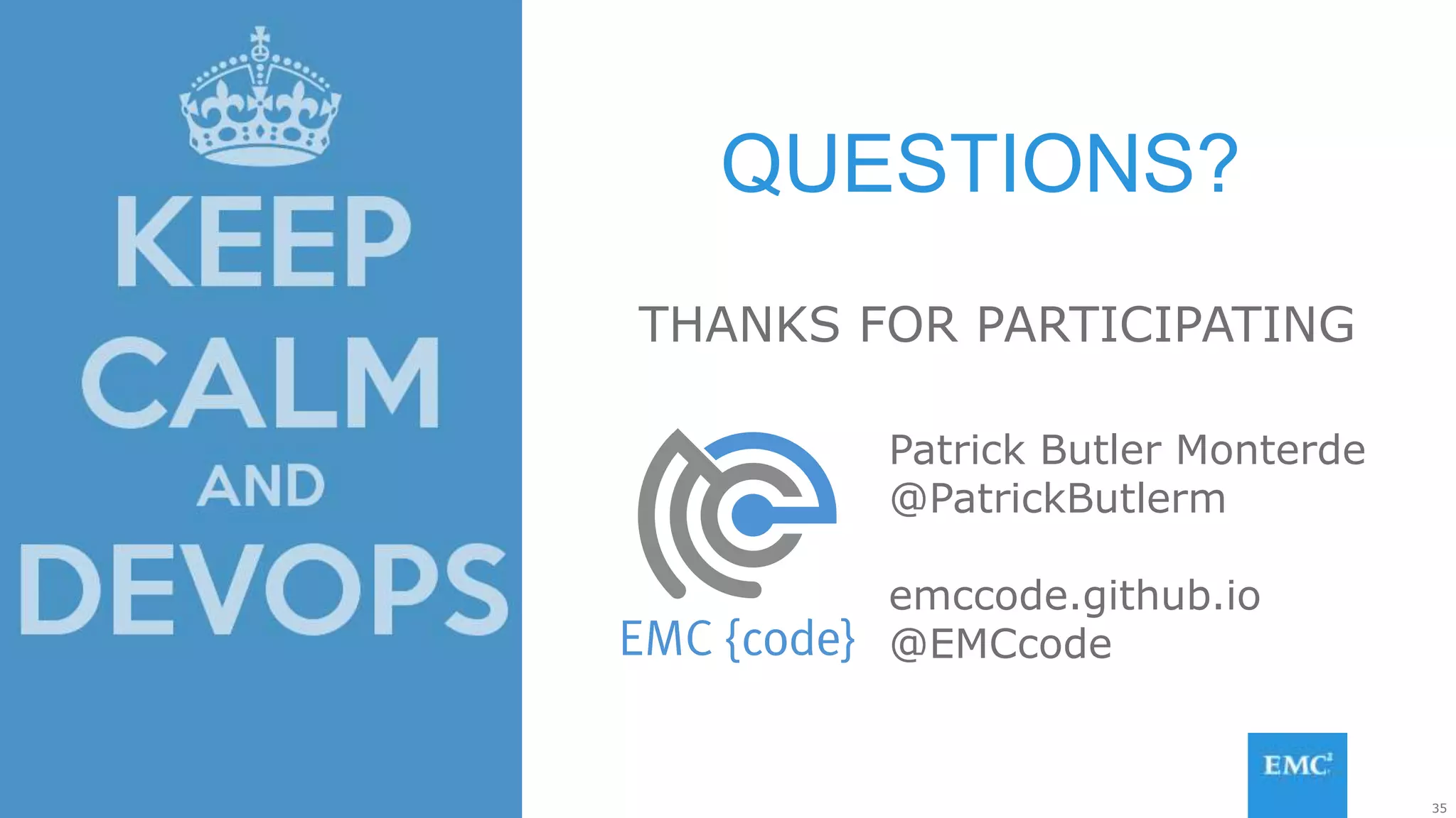35© Copyright 2015 EMC Corporation. All rights reserved.
THANKS FOR PARTICIPATING
QUESTIONS?
Patrick Butler Monterde
@PatrickButlerm
emccode.github.io
@EMCcode
 
