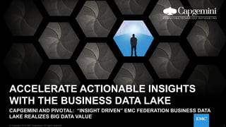 1© Copyright 2015 EMC Corporation. All rights reserved.
ACCELERATE ACTIONABLE INSIGHTS
WITH THE BUSINESS DATA LAKE
CAPGEMINI AND PIVOTAL: “INSIGHT DRIVEN” EMC FEDERATION BUSINESS DATA
LAKE REALIZES BIG DATA VALUE
1© Copyright 2015 EMC Corporation. All rights reserved.
 