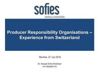 Producer Responsibility Organisations –
Experience from Switzerland
Mumbai, 27 July 2016
Dr. Deepali Sinha Khetriwal
+91 9930891172
 