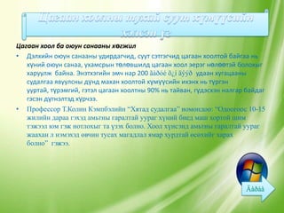 Цагаан хоол ба оюун санааны хөгжил
• Дэлхийн оюун санааны удирдагчид, суут сэтгэгчид цагаан хоолтой байгаа нь
   хүний оюун санаа, ухамсрын төлөвшилд цагаан хоол эерэг нөлөөтэй болохыг
   харуулж байна. Энэтхэгийн эмч нар 200 ãàðóé õ¿í äýýð удаан хугацааны
   судалгаа явуулсны дүнд махан хоолтой хүмүүсийн ихэнх нь түргэн
   ууртай, түрэмгий, гэтэл цагаан хоолтны 90% нь тайван, гүдэсхэн налгар байдаг
   гэсэн дүгнэлтэд хүрчээ.
• Профессор Т.Колин Кэмпбэлийн “Хятад судалгаа” номондоо: “Одоогоос 10-15
   жилийн дараа гэхэд амьтны гаралтай уураг хүний биед маш хортой шим
   тэжээл юм гэж нотлохыг та үзэх болно. Хоол хүнсэнд амьтны гаралтай уураг
   жаахан л нэмэхэд өвчин тусах магадлал ямар хурдтай өсөхийг харах
   болно” гэжээ.
 
