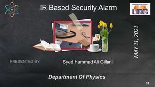 IR Based Security Alarm
Syed Hammad Ali Gillani
Department Of Physics
MAY
11,
2021
01
 