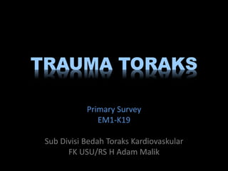 TRAUMA TORAKS
Primary Survey
EM1-K19
Sub Divisi Bedah Toraks Kardiovaskular
FK USU/RS H Adam Malik
 