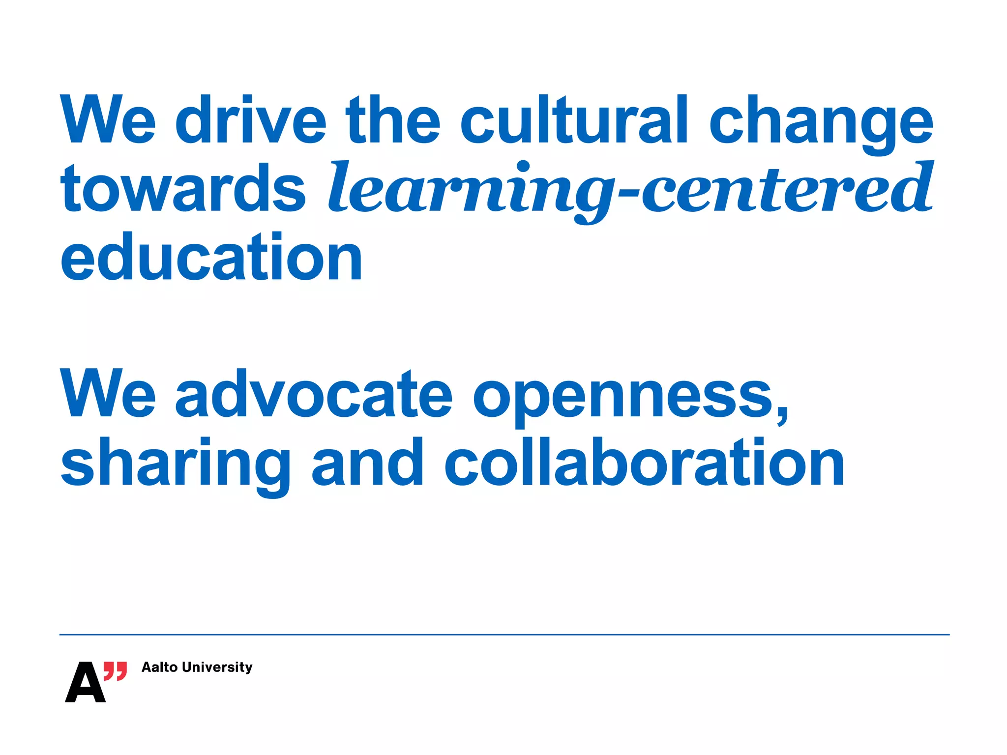 We drive the cultural change
towards learning-centered
education
We advocate openness,
sharing and collaboration
 
