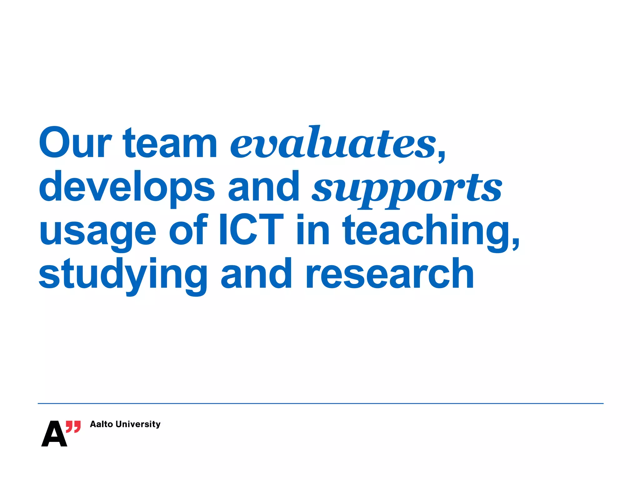 Our team evaluates,
develops and supports
usage of ICT in teaching,
studying and research
 