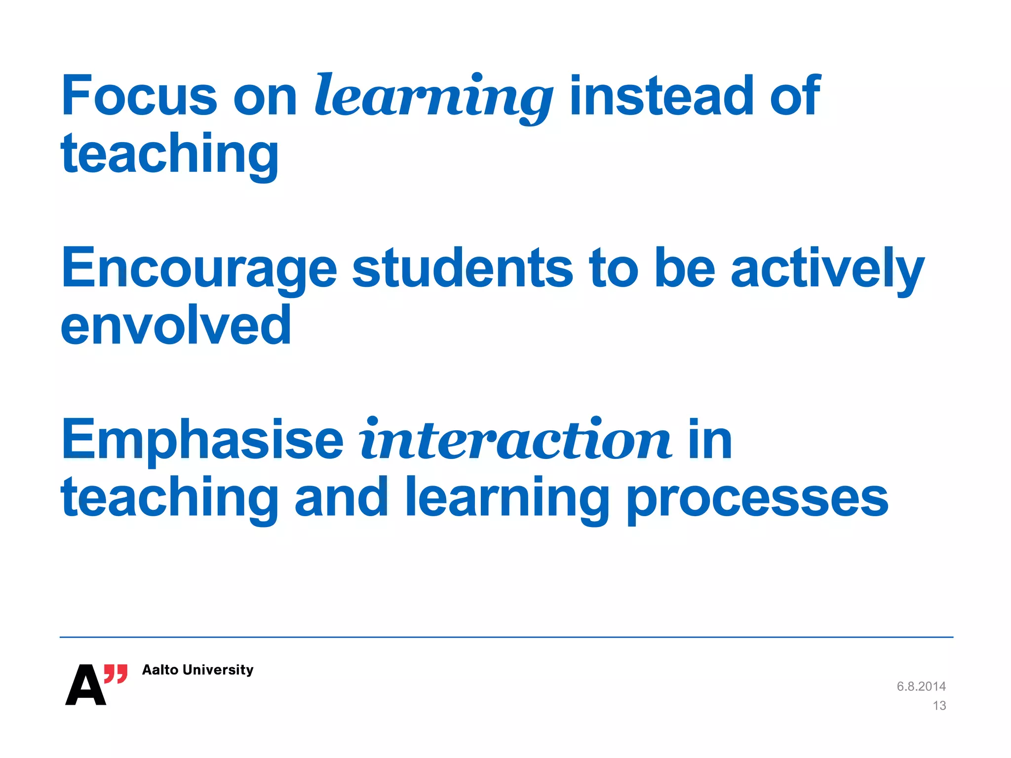 Focus on learning instead of
teaching
Encourage students to be actively
envolved
Emphasise interaction in
teaching and learning processes
6.8.2014
13
 