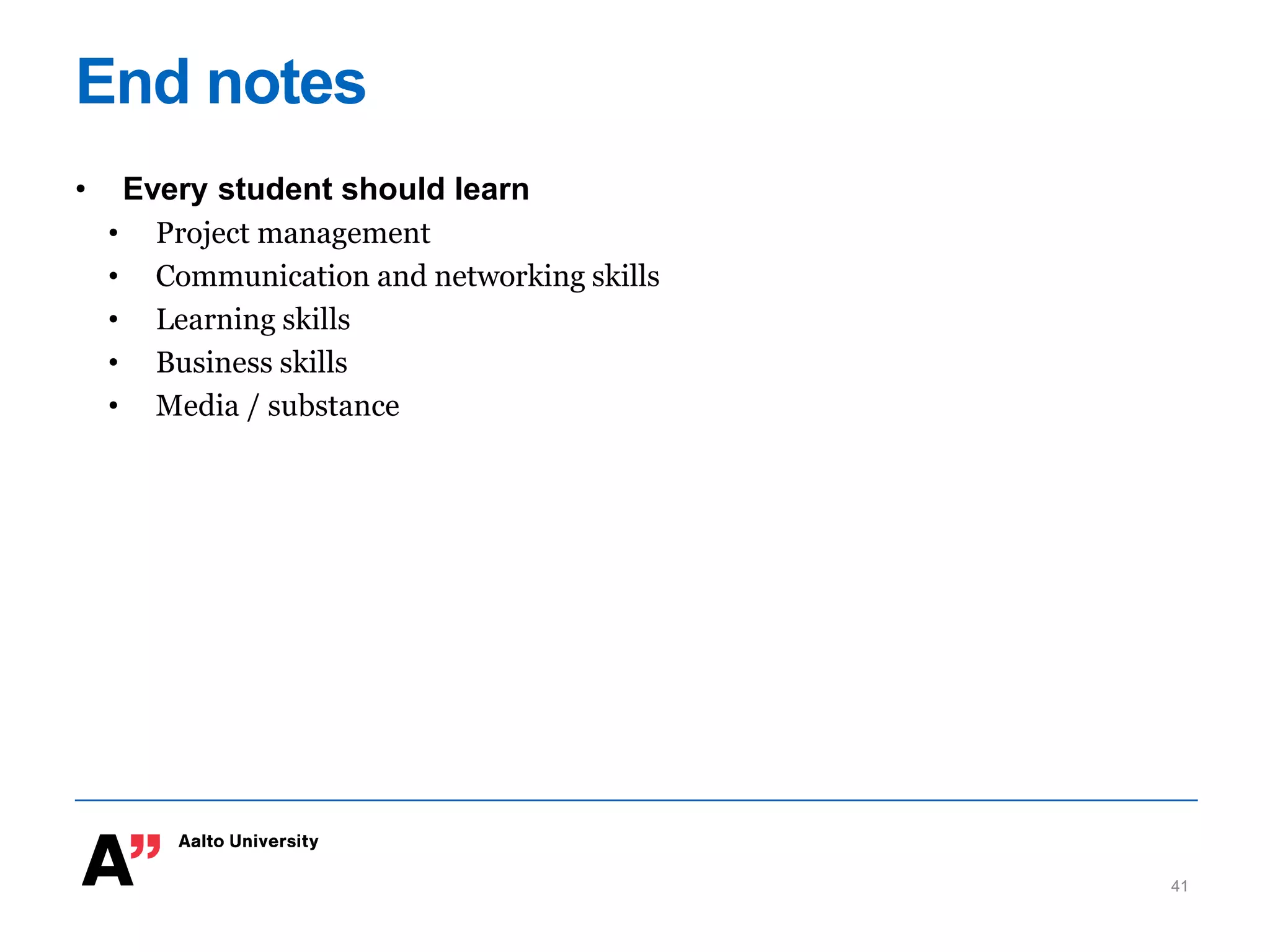 End notes
• Every student should learn
• Project management
• Communication and networking skills
• Learning skills
• Business skills
• Media / substance
41
 