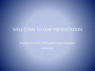 WELL COMETO OUR PRESENTATION
Departmentof Civil Engineeringsonargaon
university
 
