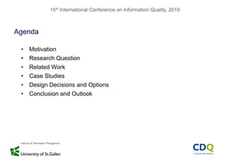 15th International Conference on Information Quality, 2010
Agendag
• Motivation
• Research Question
• Related Work
• Case Studies
• Design Decisions and Options
• Conclusion and Outlook
 
