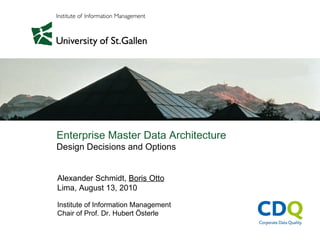 Enterprise Master Data Architecture
Design Decisions and Options


Alexander Schmidt, Boris Otto
Lima, August 13, 2010

Institute of Information Management
Chair of Prof. Dr. Hubert Österle
 